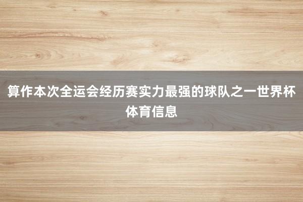 算作本次全运会经历赛实力最强的球队之一世界杯体育信息