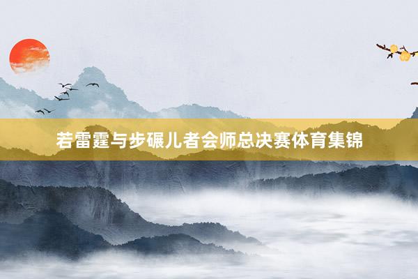 若雷霆与步碾儿者会师总决赛体育集锦