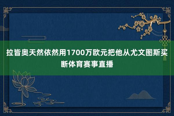 拉皆奥天然依然用1700万欧元把他从尤文图斯买断体育赛事直播