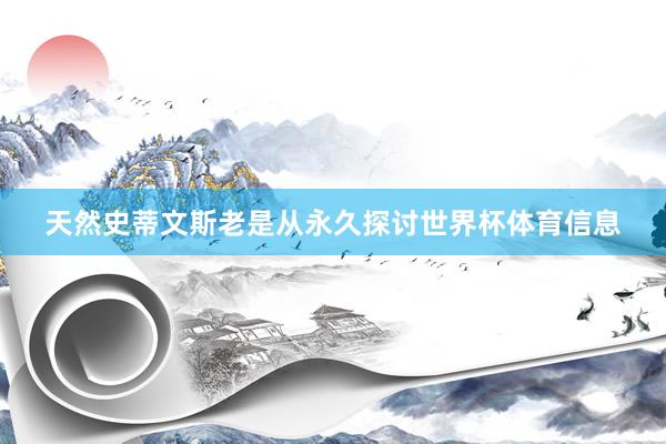 天然史蒂文斯老是从永久探讨世界杯体育信息