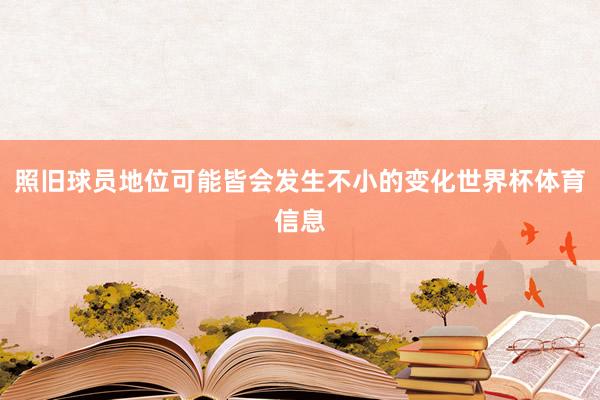 照旧球员地位可能皆会发生不小的变化世界杯体育信息