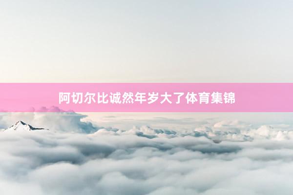 阿切尔比诚然年岁大了体育集锦