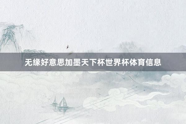 无缘好意思加墨天下杯世界杯体育信息