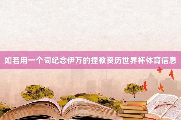 如若用一个词纪念伊万的捏教资历世界杯体育信息