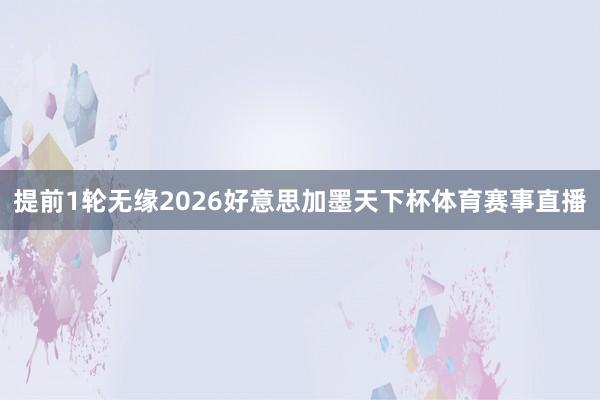 提前1轮无缘2026好意思加墨天下杯体育赛事直播