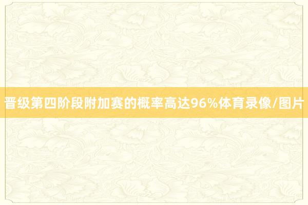 晋级第四阶段附加赛的概率高达96%体育录像/图片