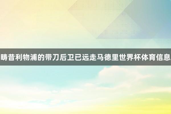 畴昔利物浦的带刀后卫已远走马德里世界杯体育信息