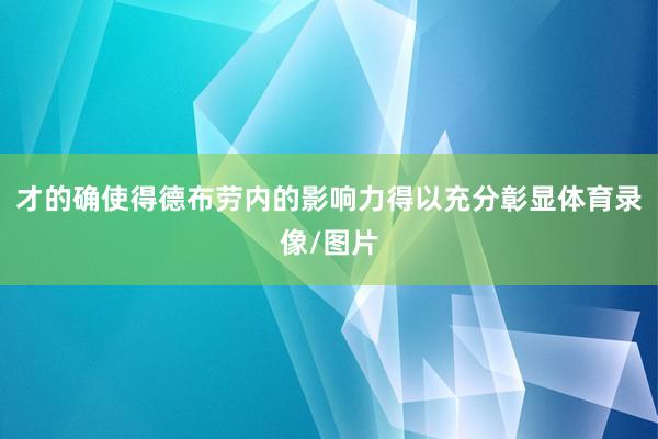 才的确使得德布劳内的影响力得以充分彰显体育录像/图片