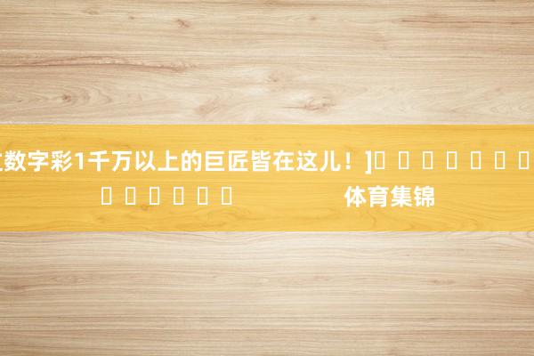 中过数字彩1千万以上的巨匠皆在这儿！]															                体育集锦