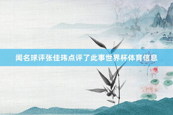 闻名球评张佳玮点评了此事世界杯体育信息