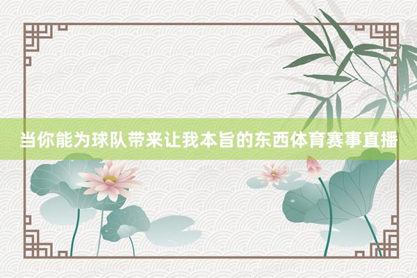 当你能为球队带来让我本旨的东西体育赛事直播