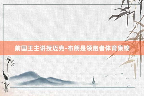 前国王主讲授迈克-布朗是领跑者体育集锦