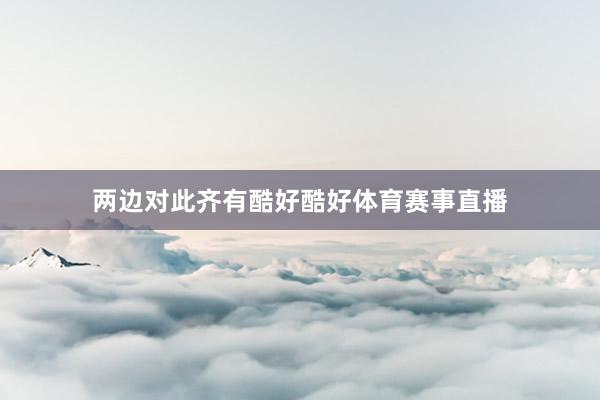 两边对此齐有酷好酷好体育赛事直播