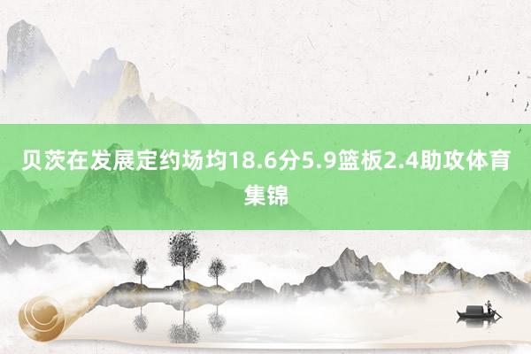 贝茨在发展定约场均18.6分5.9篮板2.4助攻体育集锦
