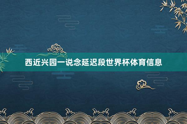 西近兴园一说念延迟段世界杯体育信息