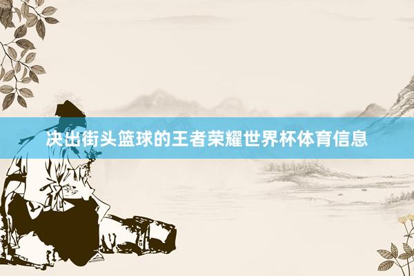 决出街头篮球的王者荣耀世界杯体育信息
