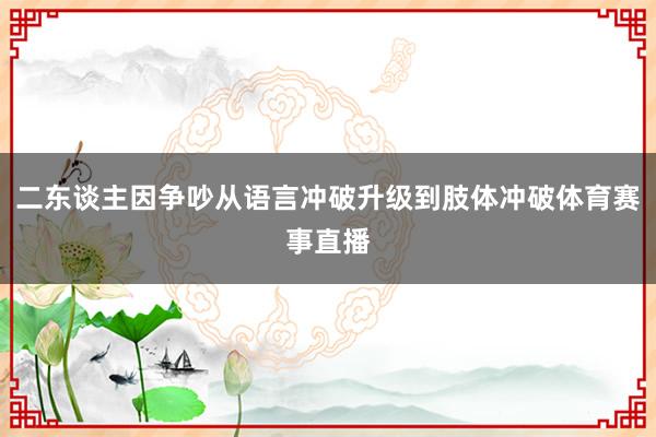 二东谈主因争吵从语言冲破升级到肢体冲破体育赛事直播
