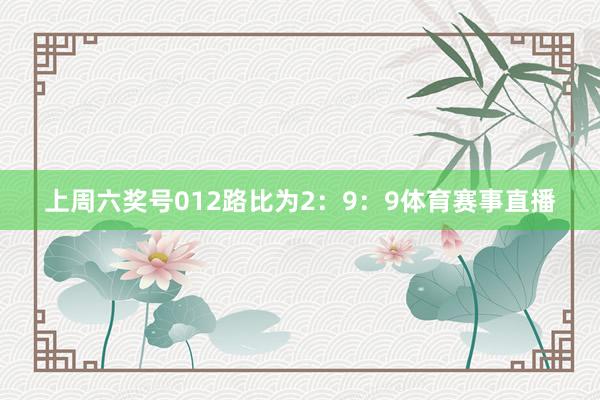 上周六奖号012路比为2：9：9体育赛事直播