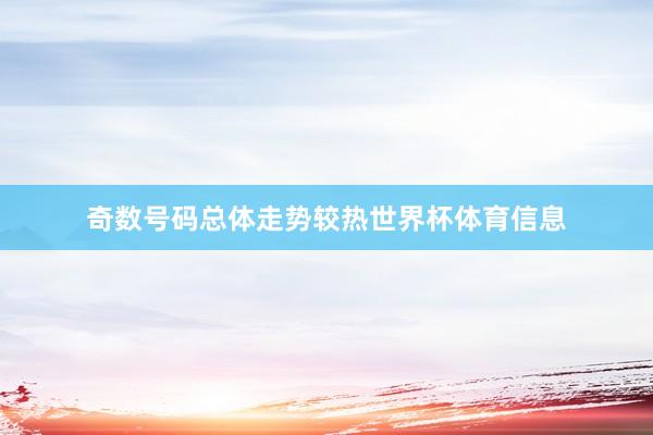 奇数号码总体走势较热世界杯体育信息