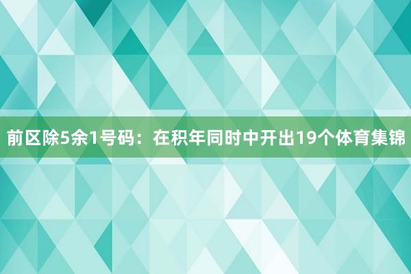 前区除5余1号码：在积年同时中开出19个体育集锦