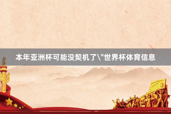 本年亚洲杯可能没契机了