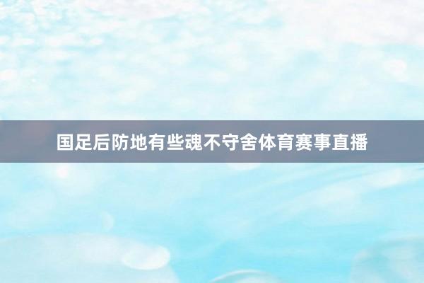 国足后防地有些魂不守舍体育赛事直播