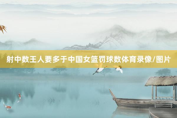 射中数王人要多于中国女篮罚球数体育录像/图片