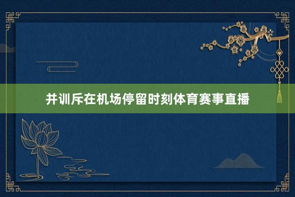并训斥在机场停留时刻体育赛事直播