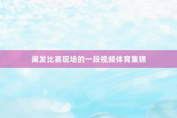 阐发比赛现场的一段视频体育集锦