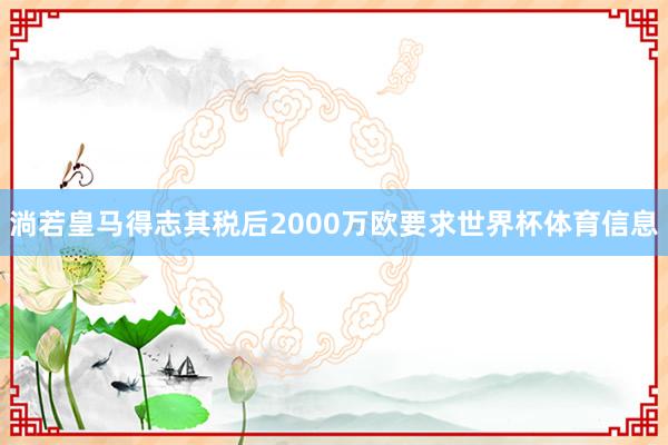淌若皇马得志其税后2000万欧要求世界杯体育信息