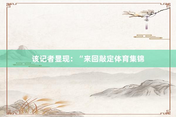 该记者显现：“来回敲定体育集锦