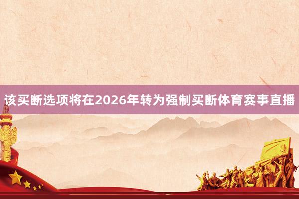 该买断选项将在2026年转为强制买断体育赛事直播