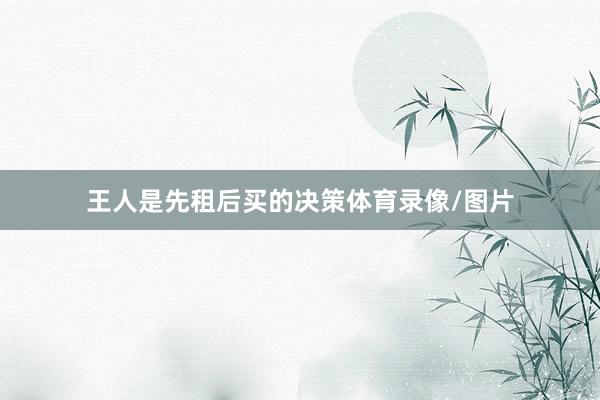王人是先租后买的决策体育录像/图片