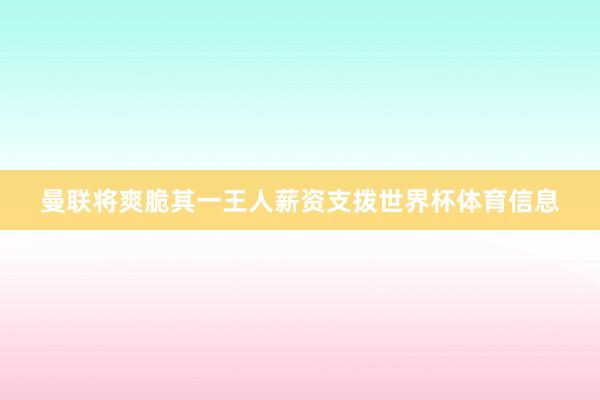 曼联将爽脆其一王人薪资支拨世界杯体育信息