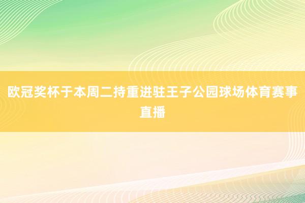 欧冠奖杯于本周二持重进驻王子公园球场体育赛事直播