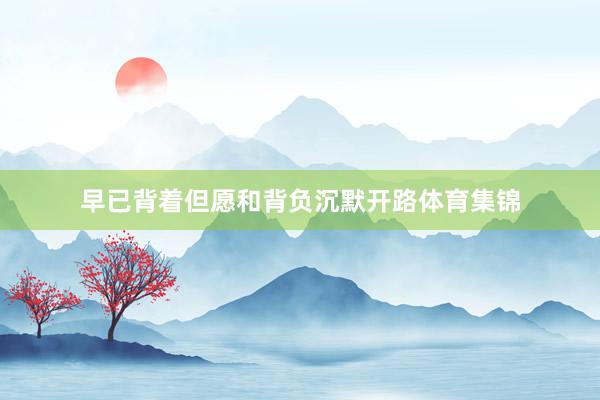 早已背着但愿和背负沉默开路体育集锦