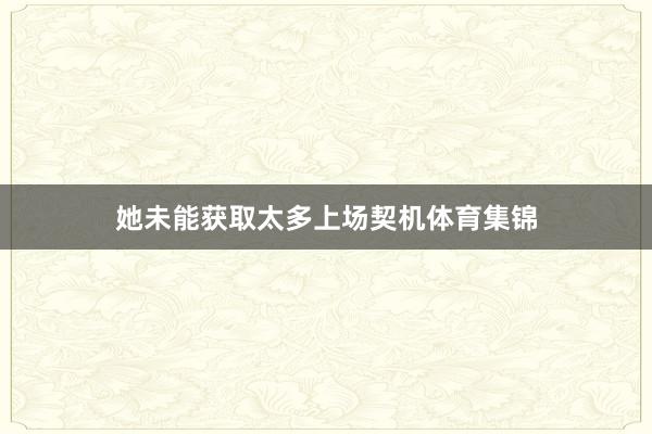 她未能获取太多上场契机体育集锦