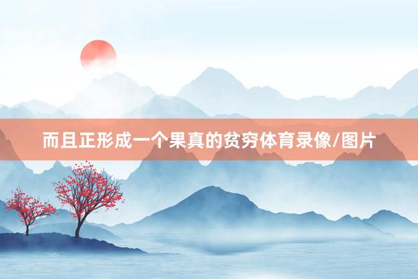 而且正形成一个果真的贫穷体育录像/图片