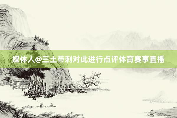 媒体人@三土带刺对此进行点评体育赛事直播