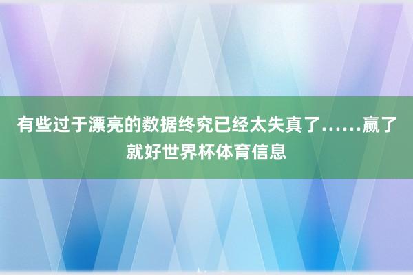 有些过于漂亮的数据终究已经太失真了……赢了就好世界杯体育信息