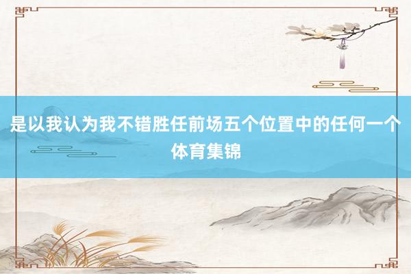 是以我认为我不错胜任前场五个位置中的任何一个体育集锦