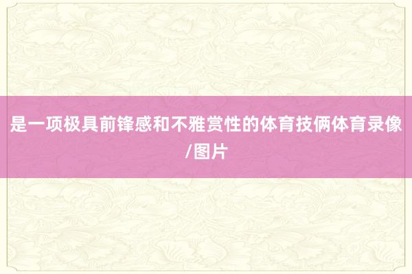 是一项极具前锋感和不雅赏性的体育技俩体育录像/图片