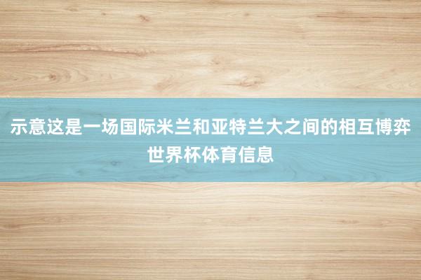 示意这是一场国际米兰和亚特兰大之间的相互博弈世界杯体育信息
