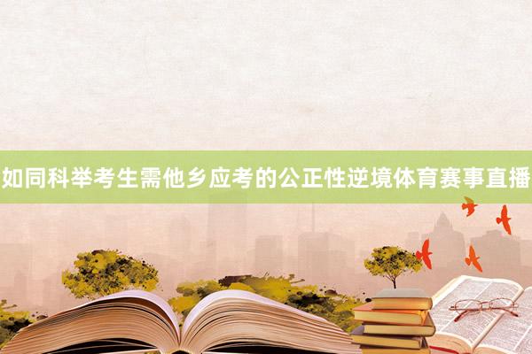 如同科举考生需他乡应考的公正性逆境体育赛事直播