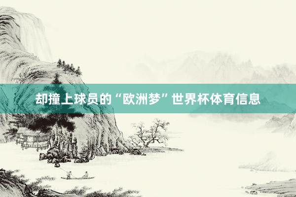 却撞上球员的“欧洲梦”世界杯体育信息