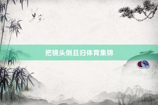 把镜头倒且归体育集锦