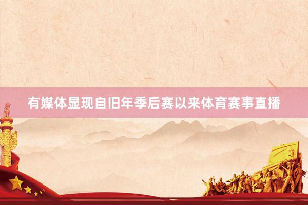 有媒体显现自旧年季后赛以来体育赛事直播