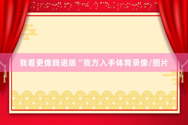 我看更像践诺版“我方入手体育录像/图片