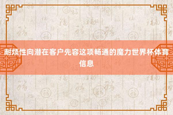 耐烦性向潜在客户先容这项畅通的魔力世界杯体育信息