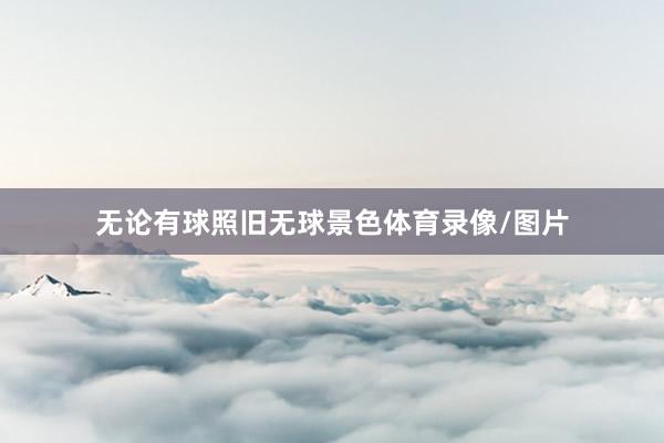 无论有球照旧无球景色体育录像/图片